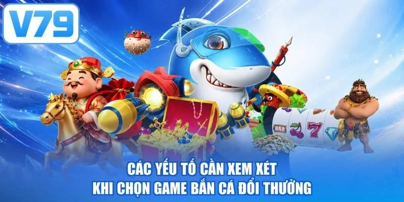 Các yếu tố cần xem xét khi chọn game bắn cá đổi thưởng