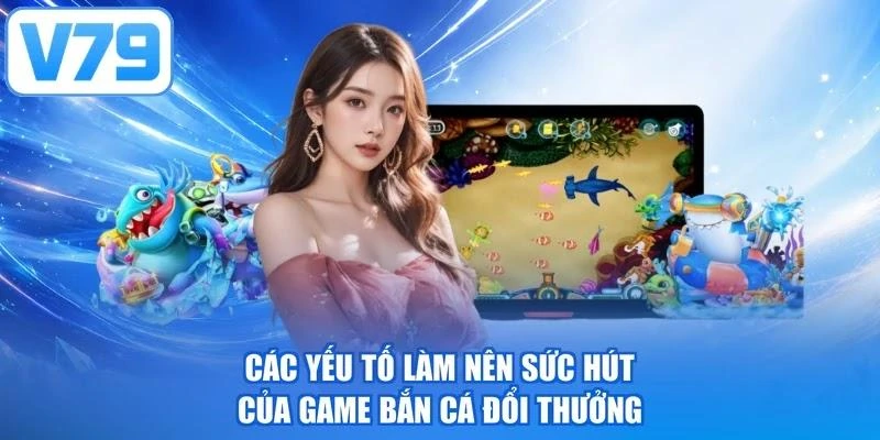 Các yếu tố làm nên sức hút của game bắn cá đổi thưởng