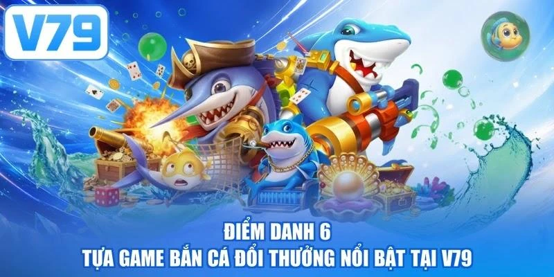 Điểm danh 6 tựa game bắn cá đổi thưởng nổi bật tại V79