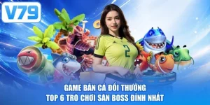 Game Bắn Cá Đổi Thưởng - Top 6 Trò Chơi Săn Boss Đỉnh Nhất