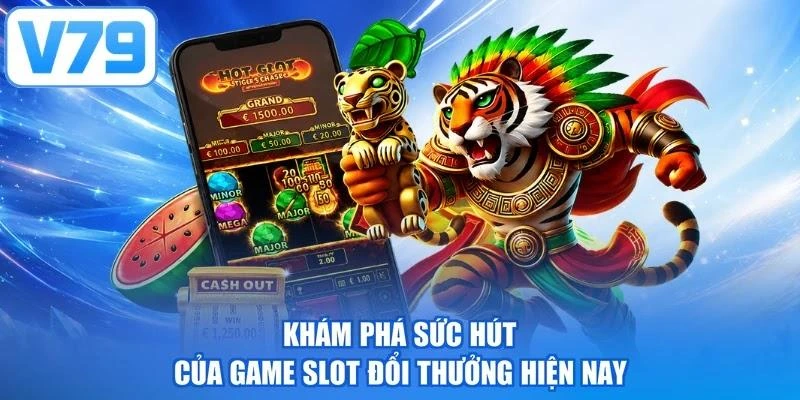 Khám phá sức hút của game slot đổi thưởng hiện nay