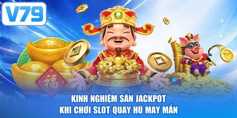 Kinh nghiệm săn Jackpot khi chơi slot quay hũ may mắn