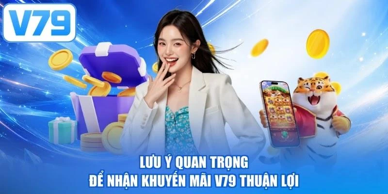 Lưu ý quan trọng để nhận khuyến mãi V79 thuận lợi