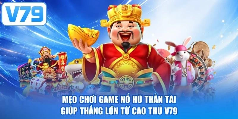 Mẹo chơi game nổ hũ Thần Tài giúp thắng lớn từ cao thủ V79