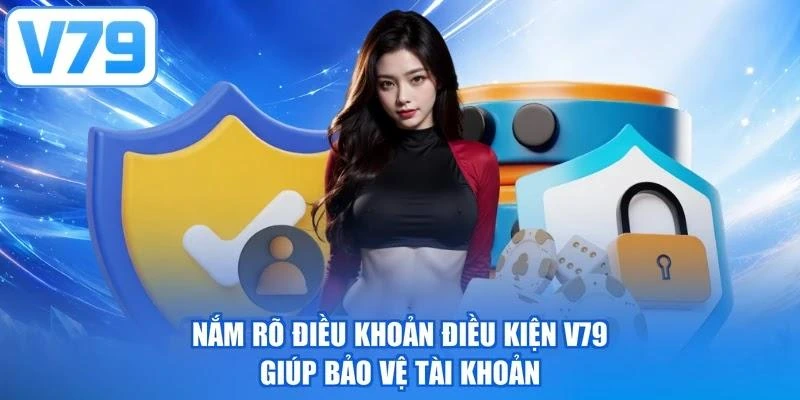 Nắm rõ điều khoản điều kiện V79 giúp bảo vệ tài khoản