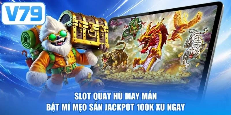 Slot Quay Hũ May Mắn - Bật Mí Mẹo Săn Jackpot 100k Xu Ngay