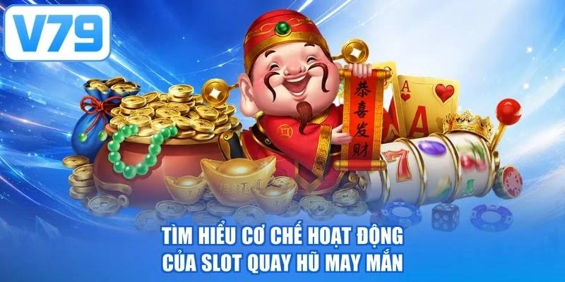 Tìm hiểu cơ chế hoạt động của slot quay hũ may mắn